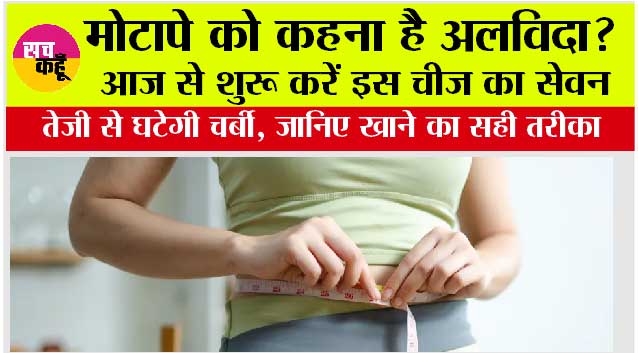 Weight Loss Tips: मोटापे को कहना है अलविदा? आज से शुरू करें इस चीज का सेवन, तेजी से घटेगी चर्बी, जानिए खाने का सही तरीका
