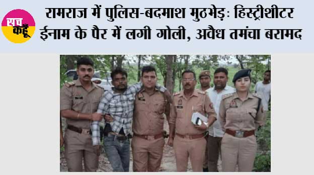 रामराज में पुलिस-बदमाश मुठभेड़: हिस्ट्रीशीटर ईनाम के पैर में लगी गोली, अवैध तमंचा बरामद