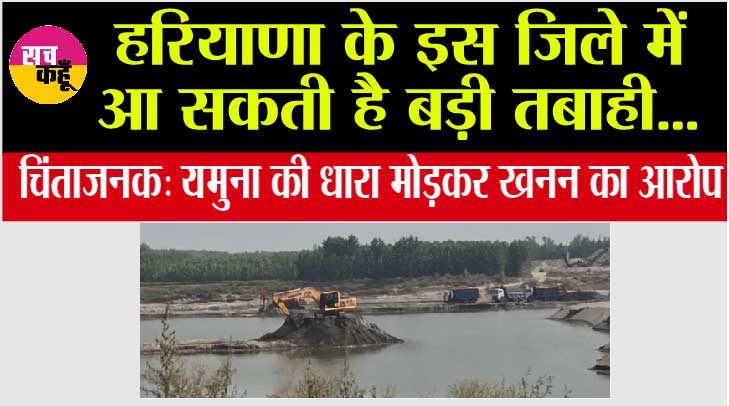 कांप उठेगी रूह! हरियाणा के इस जिले में आ सकती है बड़ी तबाही... चिंताजनक: यमुना की धारा मोड़कर खनन का आरोप