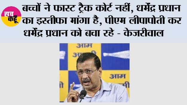 बच्चों ने फास्ट ट्रैक कोर्ट नहीं, धर्मेंद्र प्रधान का इस्तीफा मांगा है, पीएम लीपापोती कर धर्मेंद्र प्रधान को बचा रहे - केजरीवाल