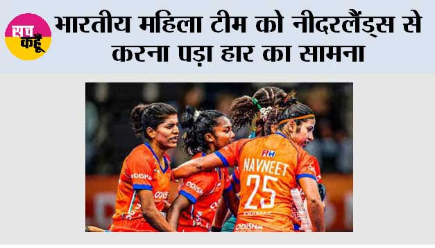 भारतीय महिला टीम को नीदरलैंड्स से करना पड़ा हार का सामना