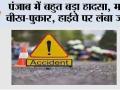 पंजाब में बहुत बड़ा हादसा, मची चीख-पुकार, हाईवे पर लंबा जाम