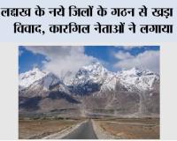 लद्दाख के नये जिलों के गठन से ख्रड़ा हुआ विवाद, कारगिल नेताओं ने लगाया ‘विभाजन के प्रयास’ का आरोप