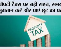 Major Relief on Property Tax: प्रॉपर्टी टैक्स पर बड़ी राहत, समय पर भुगतान करें और पाएं छूट का फायदा
