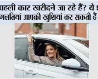 Car Buying Tips: पहली कार खरीदने जा रहे हैं? ये 5 बड़ी गलतियां आपकी खुशियां कर सकती हैं खराब