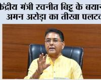 केंद्रीय मंत्री रवनीत बिट्टू के बयानों पर अमन अरोड़ा का तीखा पलटवार