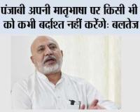 पंजाबी अपनी मातृभाषा पर किसी भी हमले को कभी बर्दाश्त नहीं करेंगे: बलतेज पन्नू