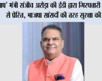 आप' मंत्री संजीव अरोड़ा की ईडी द्वारा गिरफ्तारी राजनीति से प्रेरित, भाजपा सांसदों की तरह सुरक्षा की मांग