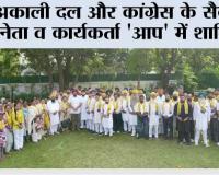  अकाली दल और कांग्रेस के सैकड़ों नेता व कार्यकर्ता 'आप' में शामिल