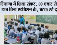 हरियाणा में शिक्षा संकट: 30 हजार से ज्यादा छात्र बिना एडमिशन के, भटक रहे दर-दर