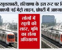 Haryana Metro News: खुशखबरी, हरियाणा के इस रूट पर बिछाई जाएगी नई मेट्रो लाइन, प्रोपर्टी में आएगा उछाल