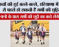 Haryana School Summer Vaccation News:  हरियाणा में समय से पहले हो सकती हैं गर्मी की छुट्टियां? 