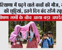 Haryana Summer Vacation: बच्चों की हुई मौज, हरियाणा में गर्मियों की छुट्टियां!...इतने दिन बंद रहेंगे स्कूल!