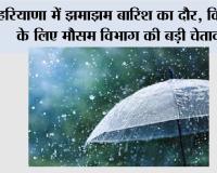 हरियाणा में झमाझम बारिश का दौर, किसानों के लिए मौसम विभाग की बड़ी चेतावनी