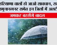 Haryana Weather: हरियाणा वालों हो जाओ सावधान, सरसा, यमुनानगनर समेत इन जिलों में अलर्ट जारी, जमकर बरसेंगे बादल 