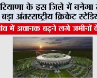 Haryana: हरियाणा के इस जिले में बनेगा सबसे बड़ा अंतरराष्ट्रीय क्रिकेट स्टेडियम, इस गांव में अचानक बढ़ने लगे जमीनों के दाम