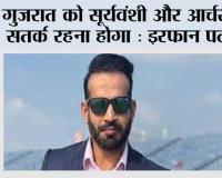 गुजरात को सूर्यवंशी और आर्चर से सतर्क रहना होगा : इरफ़ान पठान