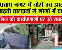 प्रताप नगर में चोरों का आतंक, बढ़ती वारदातों से लोगों में दहशत, पुलिस की कार्यप्रणाली पर उठे सवाल