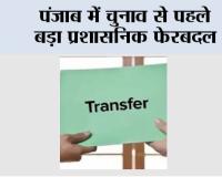 Punjab News: पंजाब में चुनाव से पहले बड़ा प्रशासनिक फेरबदल