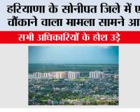 हरियाणा के सोनीपत जिले में एक चौंकाने वाला मामला सामने आया, सभी अधिकारियों के होश उड़े 