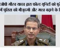 डीजीपी गौरव यादव द्वारा फील्ड यूनिटों को पूरे राज्य में पुलिस की मौजूदगी और गश्त बढ़ाने के निर्देश