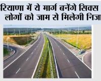 Haryana Road News: हरियाणा में ये मार्ग बनेंगे सिक्स लेन, लोगों को जाम से मिलेगी निजात