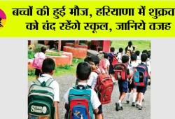 Haryana School Holiday: बच्चों की हुई मौज, हरियाणा में शुक्रवार को बंद रहेंगे स्कूल, जानिये वजह