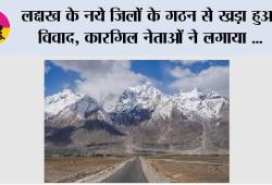 लद्दाख के नये जिलों के गठन से ख्रड़ा हुआ विवाद, कारगिल नेताओं ने लगाया ‘विभाजन के प्रयास’ का आरोप