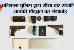 पटियाला पुलिस द्वारा सीमा पार संचालित आतंकी मॉड्यूल का भंडाफोड़