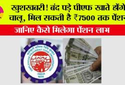PF News: खुशखबरी! बंद पड़े पीएफ खाते होंगे चालू, मिल सकती है ₹7500 तक पेंशन, जानिए कैसे मिलेगा पेंशन लाभ
