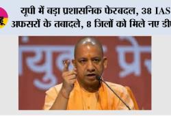 UP में बड़ा प्रशासनिक फेरबदल: 38 IAS अफसरों के तबादले, 8 जिलों को मिले नए DM