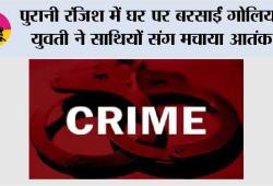  Ludhiana News: पुरानी रंजिश में घर पर बरसाईं गोलियां, युवती ने साथियों संग मचाया आतंक