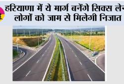 Haryana Road News: हरियाणा में ये मार्ग बनेंगे सिक्स लेन, लोगों को जाम से मिलेगी निजात