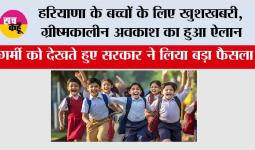  Haryana Summer Vacation:  हरियाणा के बच्चों के लिए खुशखबरी, ग्रीष्मकालीन अवकाश का हुआ ऐलान, इतने दिन बंद रहेंगे स्कूल