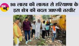 98 लाख की लागत से हरियाणा के इस क्षेत्र की बदल जाएगी तस्वीर