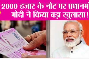 2000 Notes: 2000 हजार के नोट पर प्रधानमंत्री मोदी ने किया बड़ा खुलासा!