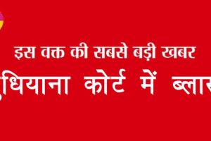 Ludhiana: लुधियाना कोर्ट में बलास्ट, मचा हड़कंप