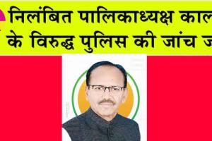 निलंबित पालिकाध्यक्ष कालवा के विरुद्ध पुलिस की जांच जारी