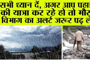 Weather News: पहाड़ों की यात्रा रोक दें! बारिश मचाने जा रही तबाही? मौसम विभाग का अलर्ट