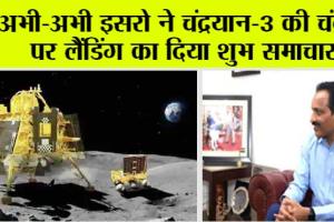 Chandrayaan-3 Landing Live: अभी-अभी इसरो ने चंद्रयान-3 की चंद्रमा पर लैंडिंग के बारे में दिया शुभ समाचार