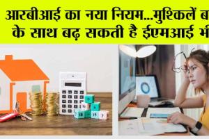 RBI New Rule: आरबीआई का नया नियम…मुश्किलें बढ़ने के साथ बढ़ सकती है ईएमआई भी!