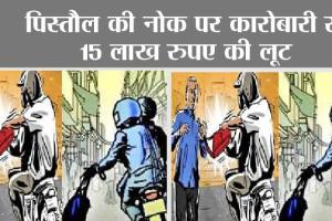 पिस्तौल की नोक पर कारोबारी से 15 लाख रुपए की लूट
