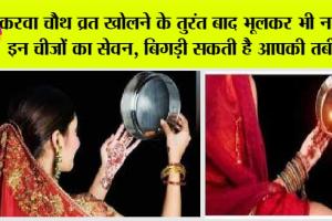 Karwa Chauth 2023: करवा चौथ व्रत खोलने के तुरंत बाद भूलकर भी ना करें इन चीजों का सेवन, बिगड़ी सकती है आपकी तबीयत