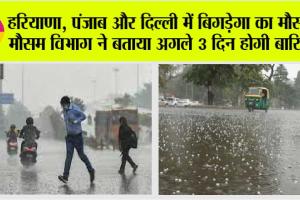 Weather Update Today: हरियाणा, पंजाब और दिल्ली में बिगड़ेगा का मौसम, मौसम विभाग ने बताया अगले 3 दिन होगी बारिश?