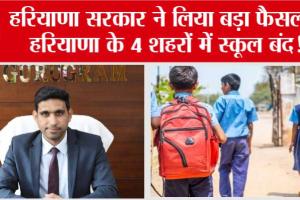 Haryana School Holidays: हरियाणा सरकार ने लिया बड़ा फैसला, हरियाणा के 4 शहरों में स्कूल बंद!