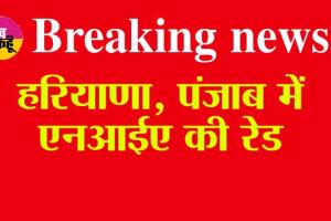 Breaking News: हरियाणा, पंजाब में एनआईए की रेड