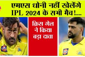 IPL 2024: एमएस धोनी नहीं खेलेंगे आईपीएल 2024 के सभी मैच! क्रिस गेल ने किया बड़ा दावा