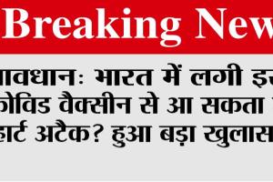 कोरोना की इस वैक्सीन को लेकर बड़ा खुलासा, भारत में लगी वैक्सीन से आ सकता है हार्ट अटैक?