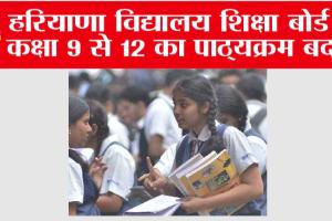 Haryana Board: हरियाणा विद्यालय शिक्षा बोर्ड ने कक्षा 9 से 12 का पाठ्यक्रम बदला