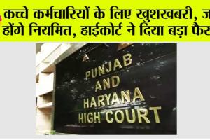 Punjab-Haryana High Court: हाईकोर्ट का बड़ा फैसला, हरियाणा में कच्चे कर्मचारियों को इस नीति के तहत करें नियमित